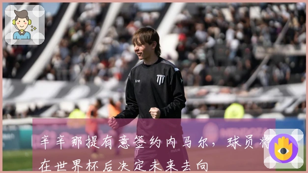 辛辛那提有意签约内马尔，球员将在世界杯后决定未来去向