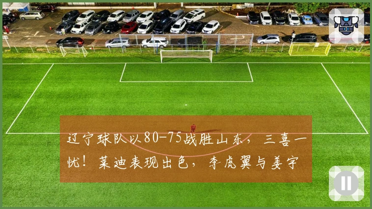 辽宁球队以80-75战胜山东，三喜一忧！莱迪表现出色，李虎翼与姜宇星展现实力！