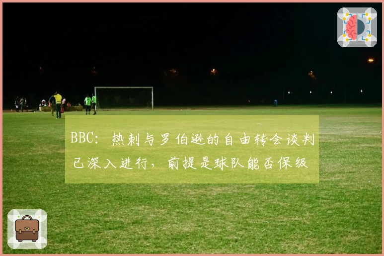 BBC：热刺与罗伯逊的自由转会谈判已深入进行，前提是球队能否保级