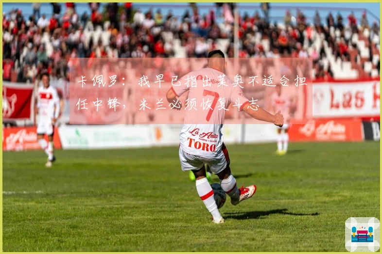 卡佩罗：我早已指出莱奥不适合担任中锋，米兰必须恢复斗志