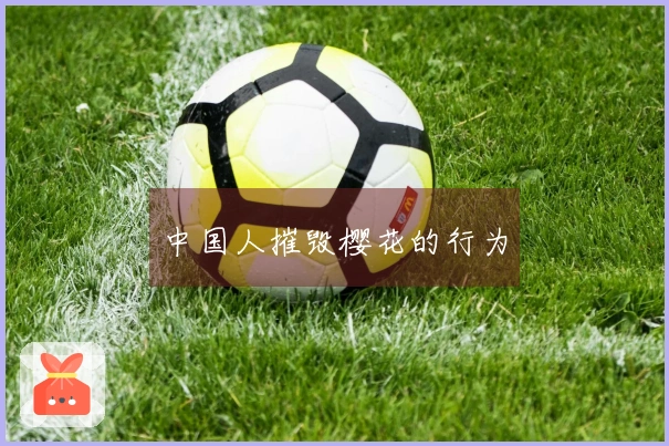 中国人摧毁樱花的行为
