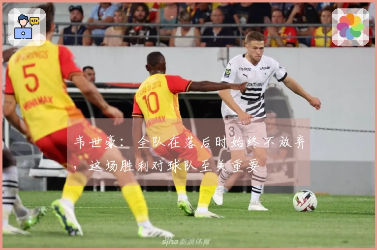 韦世豪：全队在落后时始终不放弃，这场胜利对球队至关重要