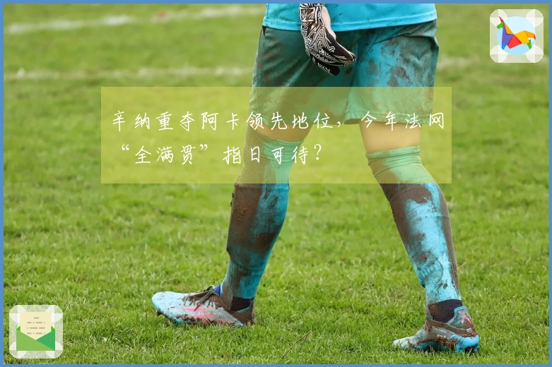 辛纳重夺阿卡领先地位，今年法网“全满贯”指日可待？