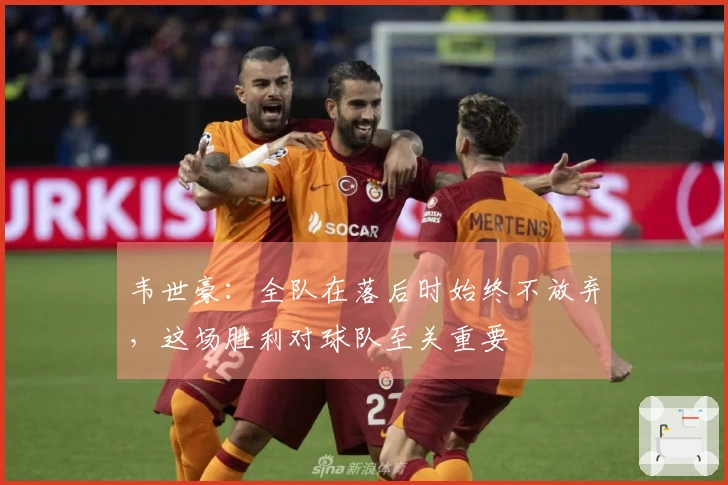 韦世豪：全队在落后时始终不放弃，这场胜利对球队至关重要