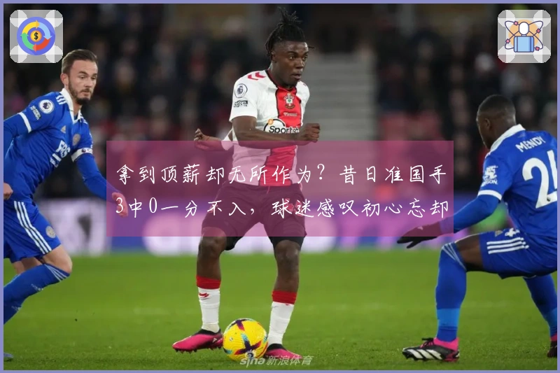 拿到顶薪却无所作为？昔日准国手3中0一分不入，球迷感叹初心忘却