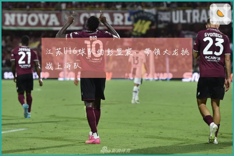江苏U16球队的彭显宸，带领大龙挑战上海队